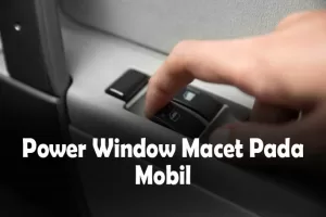Power Window Macet Pada Mobil : 5 Penyebabnya